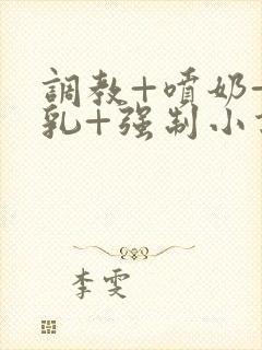 调教+喷奶+巨乳+强制小说