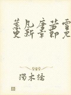 叶凡唐若雪最新更新章节免费阅读