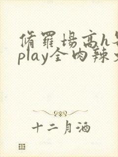 修罗场高h各种play全肉辣文