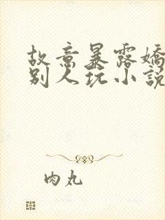 故意暴露娇妻给别人玩小说