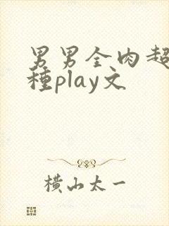 男男全肉超污各种play文