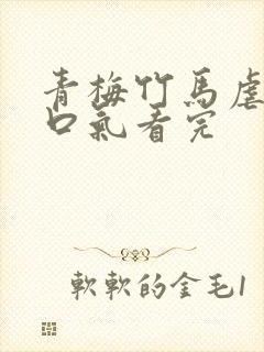 青梅竹马虐文一口气看完