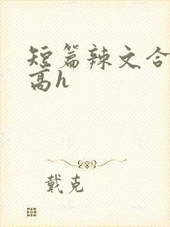 短篇辣文合集 高h