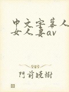 中文字幕人妻熟女人妻av