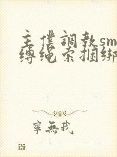 主仆调教sm束缚绳索捆绑