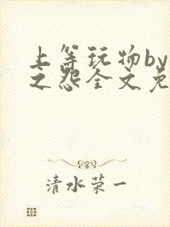 上等玩物by长之怨全文免费阅读笔趣阁