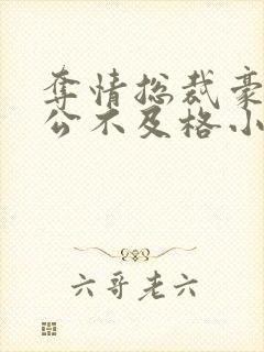 夺情总裁豪门老公不及格小说