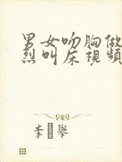 男女吻胸做爰猛烈叫床视频