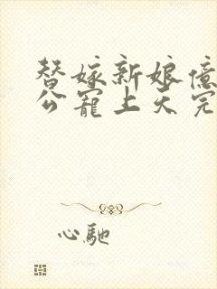 替嫁新娘亿万老公宠上天完结