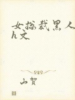 女总裁黑人绿帽h文