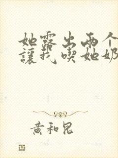 她露出两个奶头让我吃她奶头小说