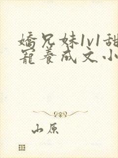 娇兄妹1v1甜宠养成文小说