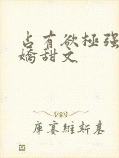 占有欲极强的病娇甜文