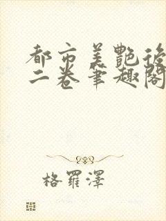 都市美艳后宫第二卷笔趣阁免费阅读