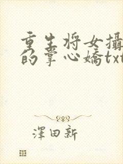 重生将女摄政王的掌心娇txt