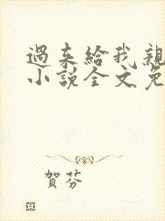 过来给我亲一下小说全文免费阅读