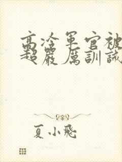 高冷军官被罚跪超严厉训诫小说免费