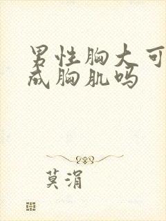 男性胸大可以练成胸肌吗封面