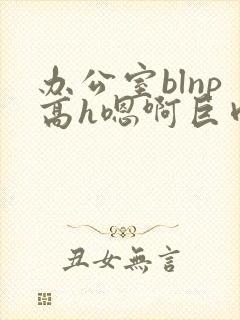 办公室blnp高h嗯啊巨肉封面