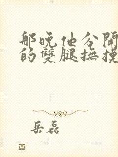 那晚他分开了我的双腿抚摸着我的乳房