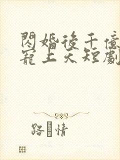 闪婚后千亿老公宠上天短剧