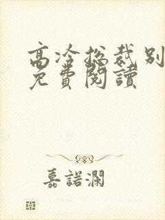 高冷总裁别太坏免费阅读