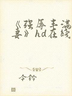 《强辱丰满的人妻》hd在线观看