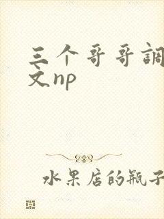 三个哥哥调教h文np