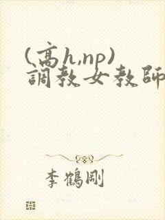 (高h,np)调教女教师h文