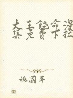 大王饶命漫画全集免费下拉式