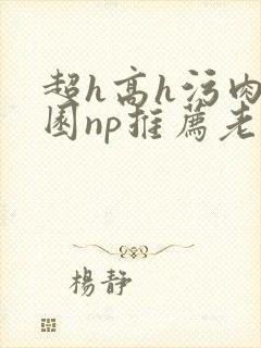 超h高h污肉校园np推荐老师