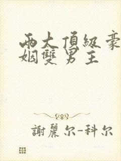 两大顶级豪门联姻双男主