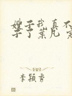 嫂子我真不是傻子了叶凡 完本