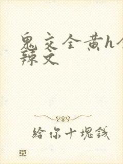 鬼交全黄h全肉辣文