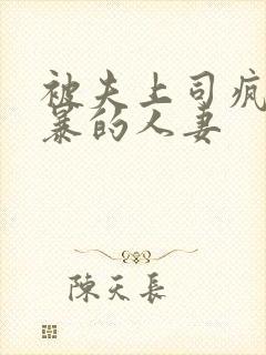 被夫上司疯狂强暴的人妻