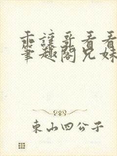 乖让哥看看by笔趣阁兄妹病态小说