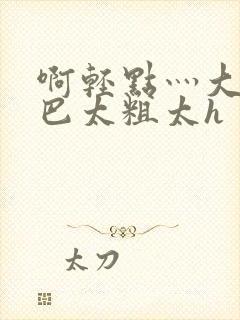 啊轻点灬大ji巴太粗太h