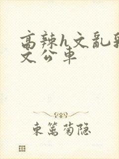 高辣h文乱乳h文公车封面