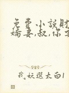 免费小说财阀小娇妻,叔,你要宠坏我