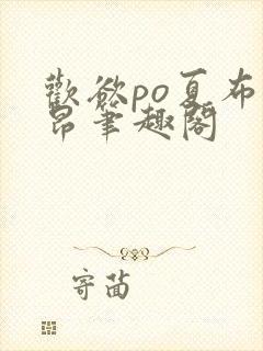 欢欲po夏布多昂笔趣阁