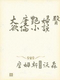 大唐艳妇臀荡乳欲伦小说