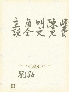 主角叫陈峰的小说全文免费阅读