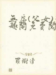 无序(父女)笔趣阁免费阅读小说