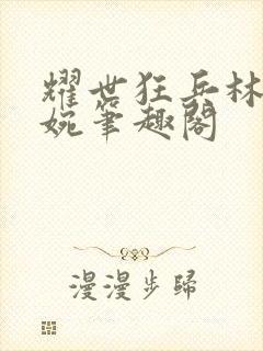 耀世狂兵林北苏婉笔趣阁