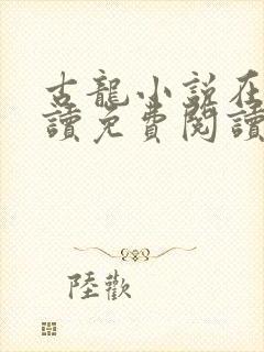 古龙小说在线阅读免费阅读无弹窗