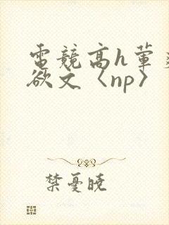 电竞高h荤爽肉欲文〈np〉