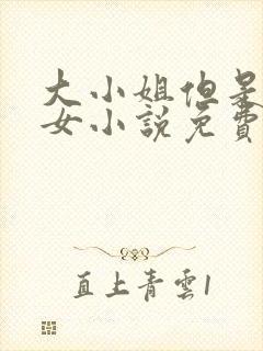 大小姐但是乖乖女小说免费阅读