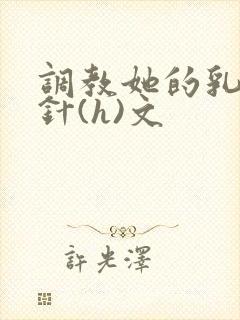 调教她的乳孔扎针(h)文