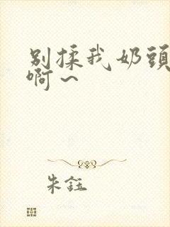 别揉我奶头嗯～啊～