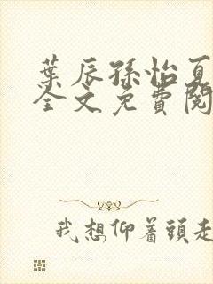 叶辰孙怡夏若雪全文免费阅读完结版1043集